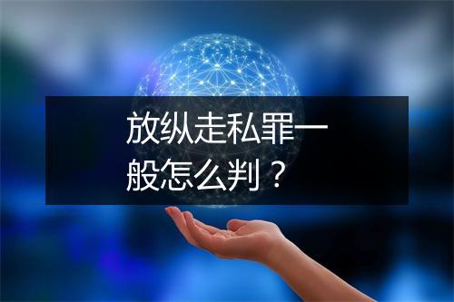 放纵走私罪一般怎么判？