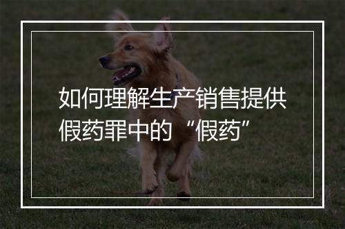 如何理解生产销售提供假药罪中的“假药”