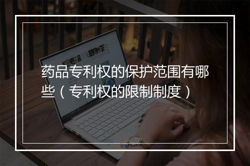 药品专利权的保护范围有哪些（专利权的限制制度）