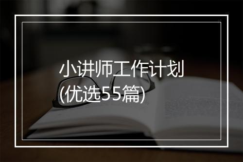 小讲师工作计划(优选55篇)