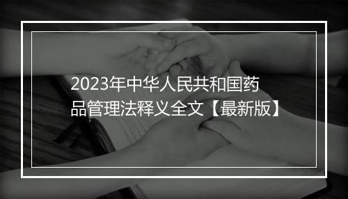 2023年中华人民共和国药品管理法释义全文【最新版】