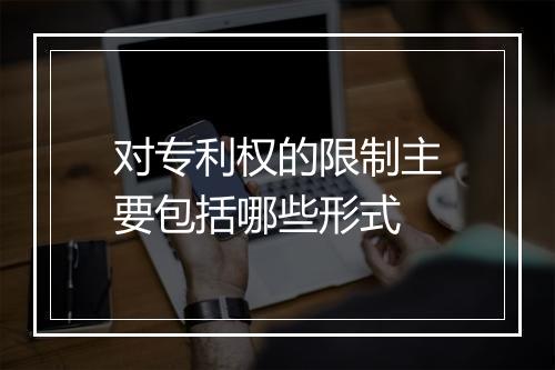 对专利权的限制主要包括哪些形式