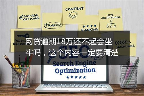 网贷逾期18万还不起会坐牢吗，这个内容一定要清楚