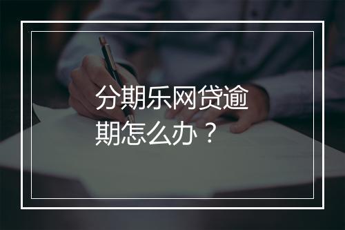 分期乐网贷逾期怎么办？