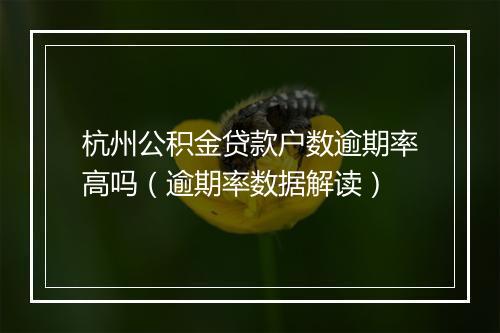 杭州公积金贷款户数逾期率高吗（逾期率数据解读）