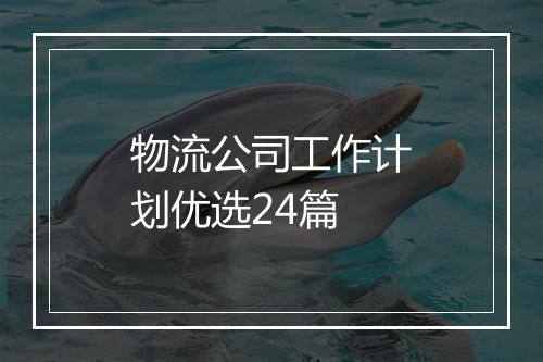 物流公司工作计划优选24篇