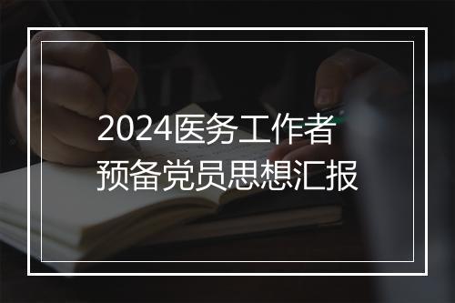 2024医务工作者预备党员思想汇报