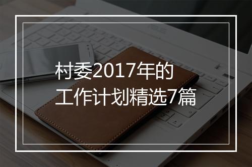 村委2017年的工作计划精选7篇