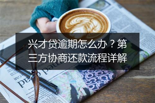 兴才贷逾期怎么办？第三方协商还款流程详解