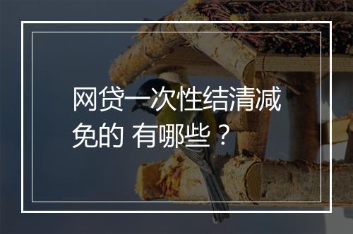网贷一次性结清减免的 有哪些？