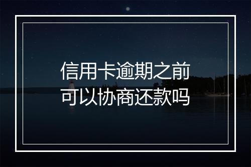 信用卡逾期之前可以协商还款吗