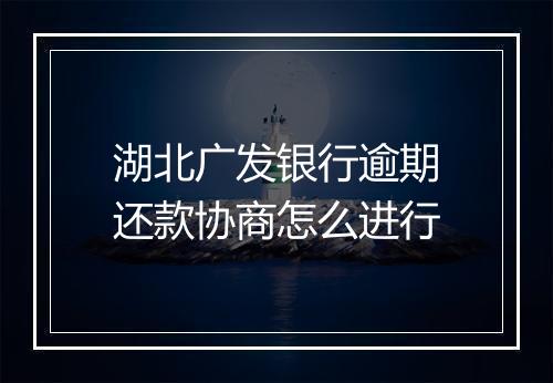 湖北广发银行逾期还款协商怎么进行