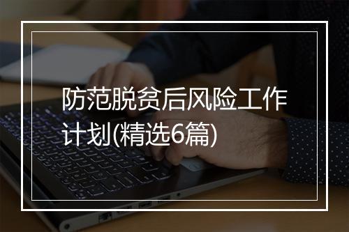 防范脱贫后风险工作计划(精选6篇)