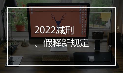 2022减刑、假释新规定
