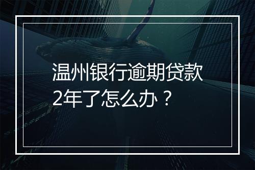 温州银行逾期贷款2年了怎么办？