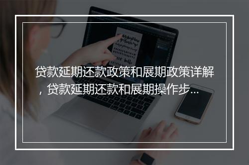 贷款延期还款政策和展期政策详解，贷款延期还款和展期操作步骤