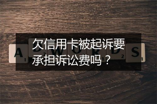 欠信用卡被起诉要承担诉讼费吗？