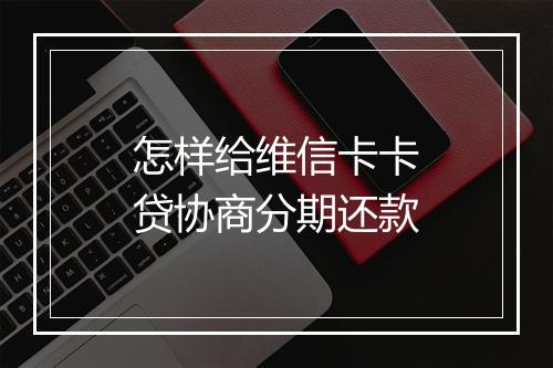 怎样给维信卡卡贷协商分期还款