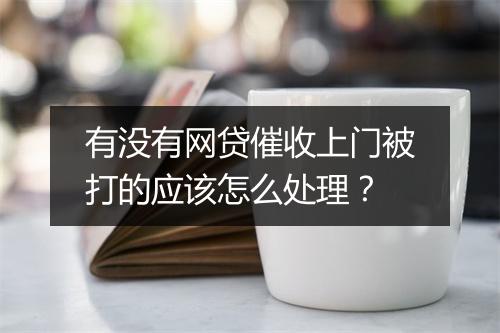 有没有网贷催收上门被打的应该怎么处理？