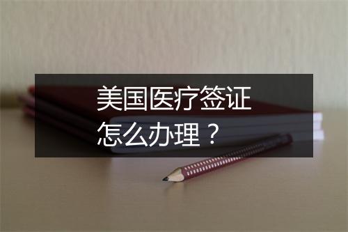 美国医疗签证怎么办理？