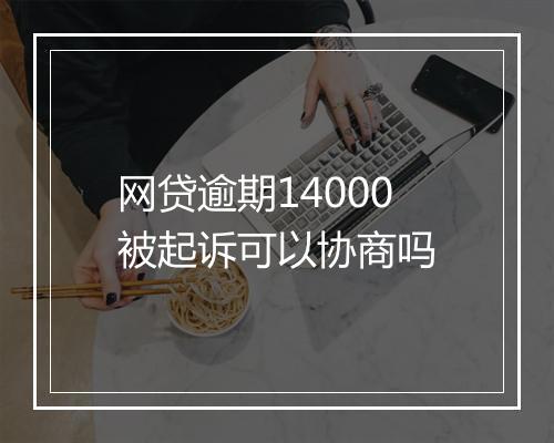 网贷逾期14000被起诉可以协商吗