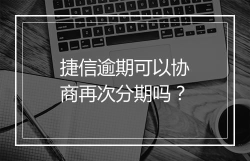 捷信逾期可以协商再次分期吗？