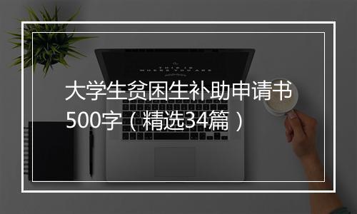 大学生贫困生补助申请书500字（精选34篇）