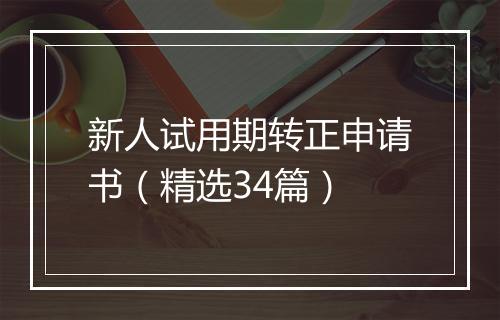 新人试用期转正申请书（精选34篇）
