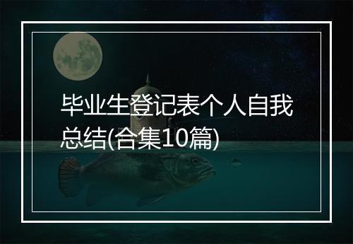 毕业生登记表个人自我总结(合集10篇)
