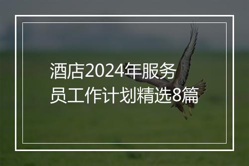酒店2024年服务员工作计划精选8篇