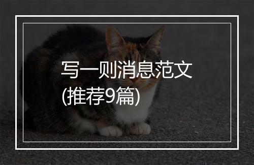写一则消息范文(推荐9篇)