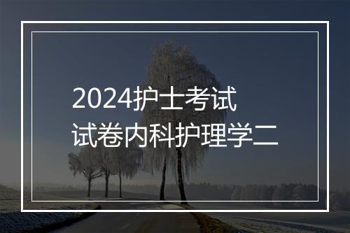 2024护士考试试卷内科护理学二