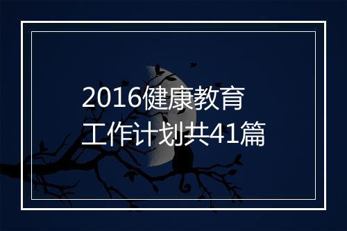 2016健康教育工作计划共41篇