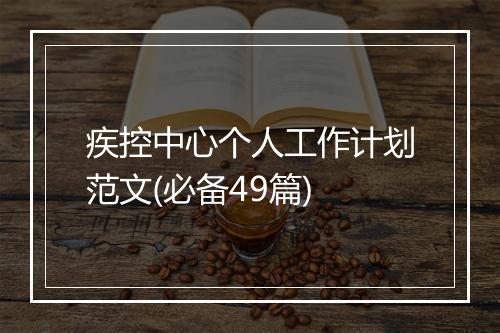 疾控中心个人工作计划范文(必备49篇)