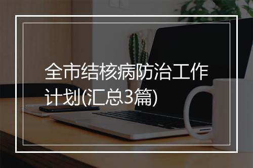 全市结核病防治工作计划(汇总3篇)