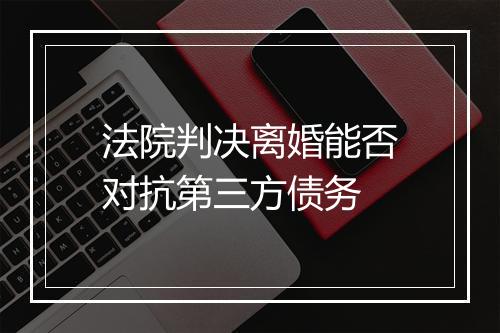 法院判决离婚能否对抗第三方债务