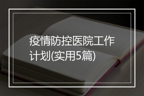 疫情防控医院工作计划(实用5篇)