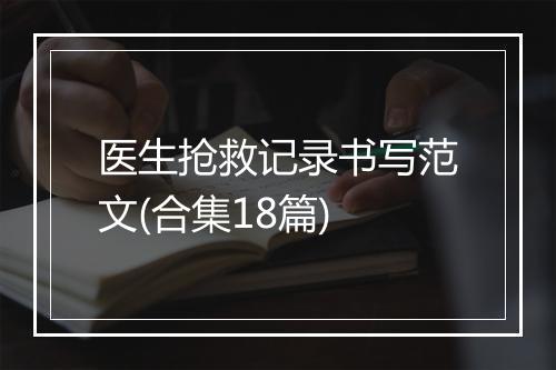 医生抢救记录书写范文(合集18篇)