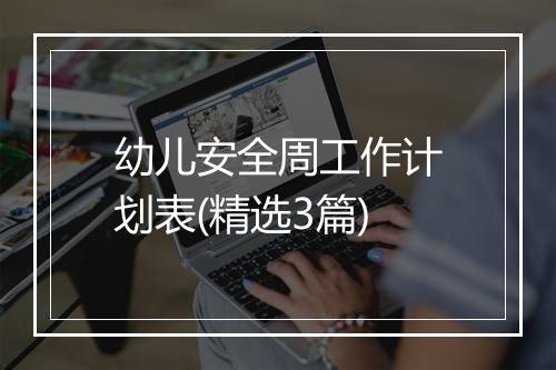 幼儿安全周工作计划表(精选3篇)