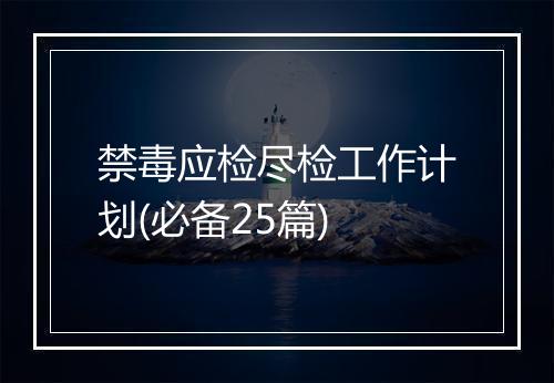 禁毒应检尽检工作计划(必备25篇)