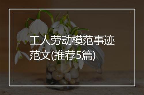工人劳动模范事迹范文(推荐5篇)