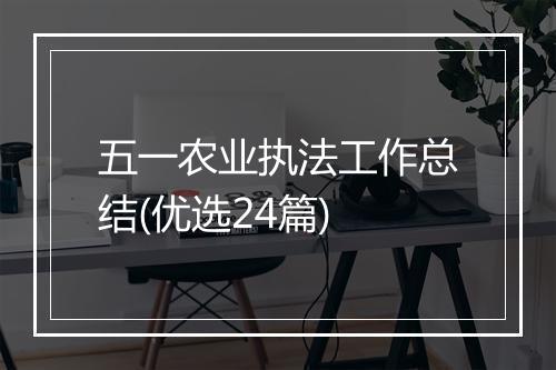 五一农业执法工作总结(优选24篇)