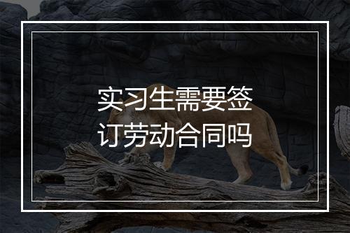 实习生需要签订劳动合同吗