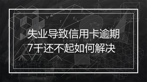 失业导致信用卡逾期7千还不起如何解决