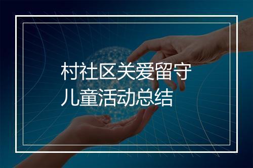 村社区关爱留守儿童活动总结