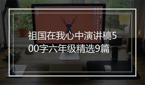 祖国在我心中演讲稿500字六年级精选9篇