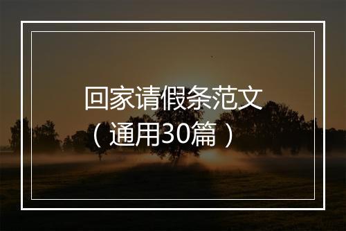 回家请假条范文（通用30篇）