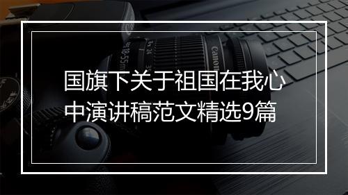 国旗下关于祖国在我心中演讲稿范文精选9篇