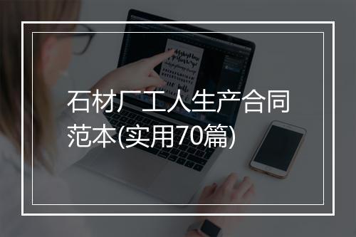 石材厂工人生产合同范本(实用70篇)