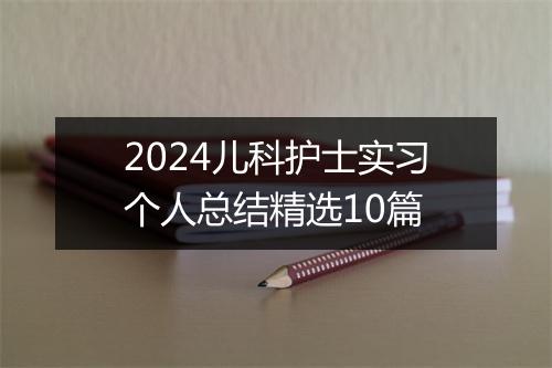 2024儿科护士实习个人总结精选10篇